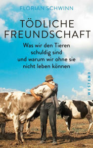 Title: Tödliche Freundschaft: Was wir den Tieren schuldig sind und warum wir ohne sie nicht leben können, Author: Florian Schwinn
