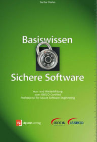 Title: Basiswissen Sichere Software: Aus- und Weiterbildung zum ISSECO Certified Professionell for Secure Software Engineering, Author: Sachar Paulus