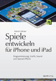Title: Spiele entwickeln für iPhone und iPad: Programmierung, Grafik, Sound und Special Effects, Author: Patrick Völcker