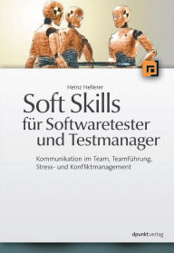 Title: Soft Skills für Softwaretester und Testmanager: Kommunikation im Team, Teamführung, Stress- und Konfliktmanagement, Author: Heinz Hellerer