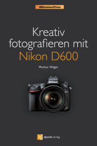 Title: Kreativ fotografieren mit Nikon D600 (Nikonians Press), Author: Markus Wäger