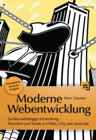 Title: Moderne Webentwicklung: Geräteunabhängige Entwicklung -- Techniken und Trends in HTML5, CSS3 und JavaScript, Author: Peter Gasston