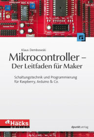 Title: Mikrocontroller - Der Leitfaden für Maker: Schaltungstechnik und Programmierung für Raspberry, Arduino & Co., Author: Klaus Dembowski