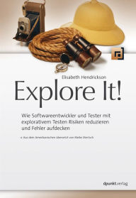 Title: Explore It!: Wie Softwareentwickler und Tester mit explorativem Testen Risiken reduzieren und Fehler aufdecken, Author: Elisabeth Hendrickson