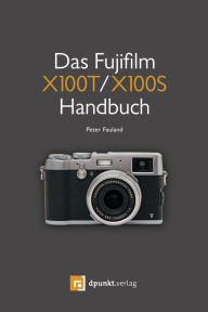 Title: Das Fujifilm X100T / X100S Handbuch: Kreativ fotografieren mit Fuji's Messsucherkamera, Author: Peter Fauland