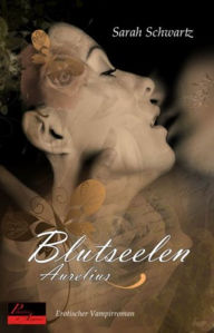 Title: Blutseelen: Aurelius: Erotischer Vampirroman, Author: Sarah Schwartz