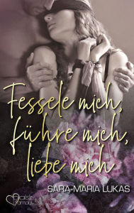 Title: Fessele mich, führe mich, liebe mich, Author: Sara-Maria Lukas