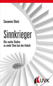 Title: Sinnkrieger: Die sechs Stufen zu mehr Sinn bei der Arbeit, Author: Susanne Dietz