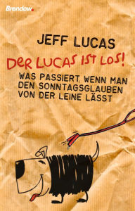 Title: Der Lucas ist los!: Was passiert, wenn man den Sonntagsglauben von der Leine lässt, Author: Jeff Lucas