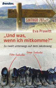 Title: Und was, wenn ich mitkomme?: Zu zweit unterwegs auf dem Jakobsweg, Author: Eva Prawitt