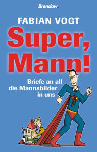 Title: Super, Mann!: Briefe an all die Mannsbilder in uns, Author: Fabian Vogt