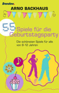 Title: 55 Spiele für die Geburtstagsparty: Die schönsten Spiele für alle von 8-12, Author: Arno Backhaus