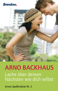 Title: Lache über deinen Nächsten wie dich selbst: Arnos Spaßtraktat Nr. 3, Author: Arno Backhaus