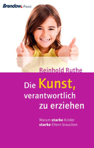Title: Die Kunst, verantwortlich zu erziehen: Warum starke Kinder starke Eltern brauchen, Author: Reinhold Ruthe