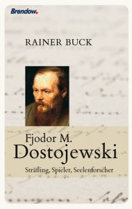 Title: Fjodor M. Dostojewski: Sträfling, Spieler, Seelenforscher, Author: Rainer Buck