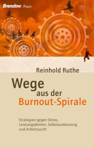 Title: Wege aus der Burnout-Spirale: Strategien gegen Stress, Leistungsdenken, Selbstausbeutung und Arbeitssucht, Author: Reinhold Ruthe