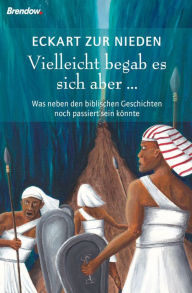 Title: Vielleicht begab es sich aber ...: Was neben den biblischen Geschichten noch passiert sein könnte, Author: Eckart zur Nieden