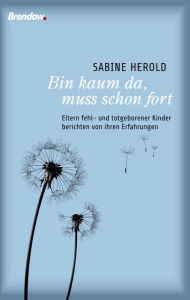 Title: Bin kaum da, muss schon fort: Eltern fehl- und totgeborener Kinder berichten von ihren Erfahrungen, Author: Sabine Herold