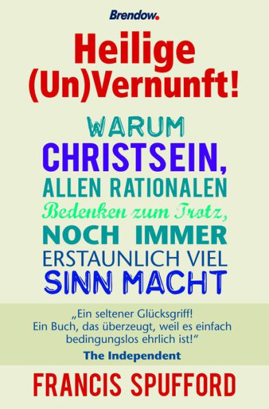 Heilige (Un)Vernunft!: Warum Christsein, allen rationalen Bedenken zum Trotz, noch immer erstaunlich viel Sinn macht