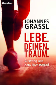 Title: Lebe. Deinen. Traum.: Ausstieg aus dem Hamsterrad, Author: Johannes Grassl