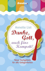 Title: Danke, Gott, auch fürs Kompott!: Neue Tischgebete für alle Gelegenheiten, Author: Annette List