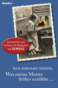 Title: Was meine Mutter früher erzählte: Geschichten zum Vorlesen für Menschen mit Demenz, Author: Karin Ackermann-Stoletzky