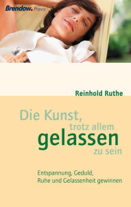 Title: Die Kunst, trotz allem gelassen zu sein: Entspannung, Geduld, Ruhe und Gelassenheit gewinnen, Author: Reinhold Ruthe