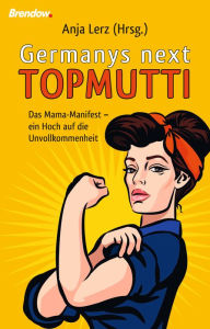 Title: Germany´s next Topmutti: Das Mama-Manifest - ein Hoch auf die Unvollkommenheit, Author: Anja Lerz