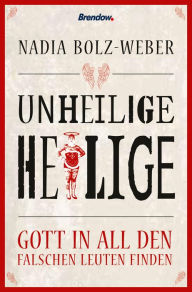Title: Unheilige Heilige: Gott in all den falschen Leuten finden, Author: Nadia Bolz-Weber