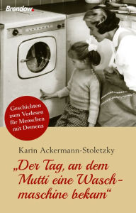 Title: Der Tag, an dem Mutti eine Waschmaschine bekam: Geschichten zum Vorlesen für Menschen mit Demenz, Author: Karin Ackermann-Stoletzky