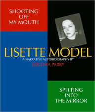 Shooting Off My Mouth Spitting Into the Mirror: Lisette Model, A Narrative Autobiography