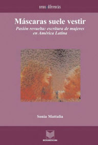 Title: Máscaras suele vestir: Pasión y revuelta: escrituras de mujeres en América Latina., Author: Sonia Mattalia