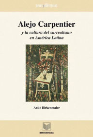 Title: Alejo Carpentier y la cultura del surrealismo en América Latina, Author: Anke Birkenmaier