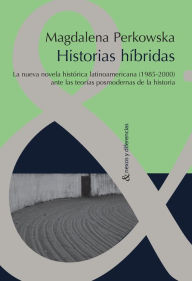 Title: Historias híbridas: La nueva novela histórica latinoamericana (1985-2000) ante las teorías posmodernas de la Historia, Author: Magdalena Perkowska