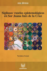 Title: Sigilosos v(u)elos epistemológicos en Sor Juana Inés de la Cruz, Author: Verónica Grossi
