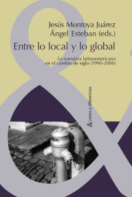 Title: Entre lo local y lo global: La narrativa latinoamericana en el cambio de siglo (1990-2006)., Author: Jesús Montoya Juárez