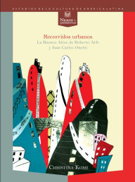 Title: Recorridos urbanos: La Buenos Aires de Roberto Arlt y Juan Carlos Onetti., Author: Christina Komi