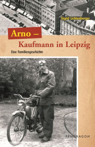 Title: Arno - Ein Kaufmann aus Leipzig: Eine Familiengeschichte, Author: Sigrid Lichtenberger