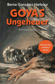Title: Goyas Ungeheuer: Comisaria Ruiz ermittelt in Madrid. Kriminalroman, Author: Berna González Harbour