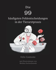 Title: Die 99 häufigsten Fehlentscheidungen in der Tierarztpraxis: Mit Illustrationen von Bettina Zuckschwerdt, Author: Felix Contente
