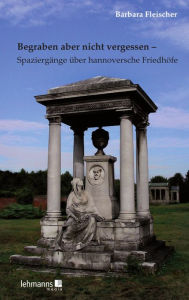 Title: Begraben aber nicht vergessen - Spaziergänge über hannoversche Friedhöfe, Author: Barbara Fleischer