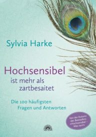 Title: Hochsensibel ist mehr als zartbesaitet: Die 100 häufigsten Fragen und Antworten, Author: Sylvia Harke