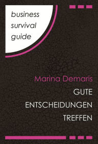 Title: Business Survival Guide: Gute Entscheidungen treffen, Author: Marina Demaris