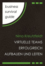Title: Business Survival Guide: Virtuelle Teams erfolgreich aufbauen und leiten, Author: Nina Kreutzfeldt