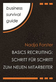 Title: Business Survival Guide: Basics Recruiting: Schritt für Schritt zum neuen Mitarbeiter, Author: Nadja Forster