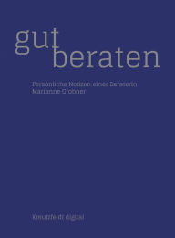 Title: Gut beraten: Persönliche Notizen einer Beraterin, Author: Marianne Grobner