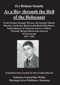 Title: As a Boy through the Hell of the Holocaust: From Poznan, through Warsaw, the Krakow Ghetto, Plaszow, Auschwitz, Buchenwald, Berlin-Haselhorst, Sachsenhausen, to Schwerin and over Lï¿½beck, Neustadt, Bergen-Belsen and Antwerp to Eretz-Israel 1927-1946, Author: Zvi Helmut Steinitz