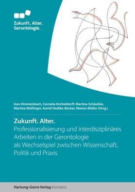 Zukunft. Alter: Professionalisierung und interdisziplin�res Arbeiten in der Gerontologie als Wechselspiel zwischen Wissenschaft, Politik und Praxis