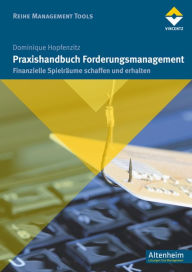 Title: Praxishandbuch Forderungsmanagement: Finanzielle Spielräume schaffen und erhalten, Author: Dominique Hopfenzitz