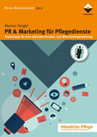 Title: PR & Marketing für Pflegedienste: Praxistipps für eine optimale Kunden- und Mitarbeitergewinnung, Author: Marion Seigel